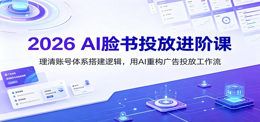 2026 AI脸书投放进阶课:理清账号体系搭建逻辑,用AI重构广告投放工作流(更新)-副业终点站