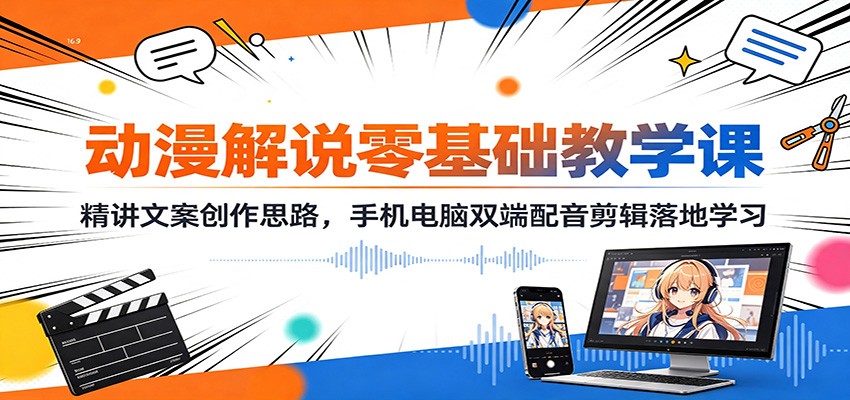 动漫解说零基础教学课：精讲文案创作思路，手机电脑双端配音剪辑落地学习-副业终点站
