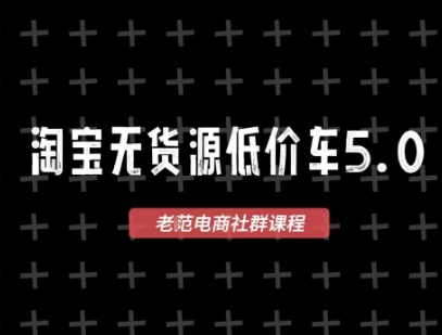 淘宝无货源价车5.0,2026最新VIP淘宝无货源课程,1688代发,蓝海选品,零成本创业首选(更新26年8月3日)-副业终点站