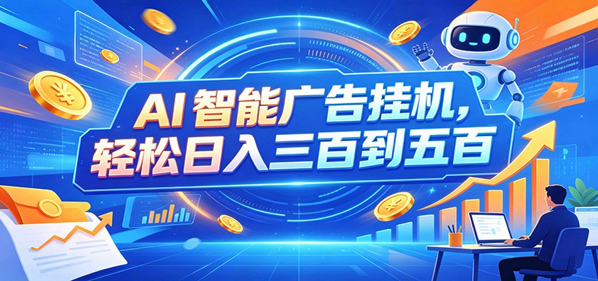 AI智能广告挂机,24小时自动跑,日入300-500,新手零门槛-副业终点站