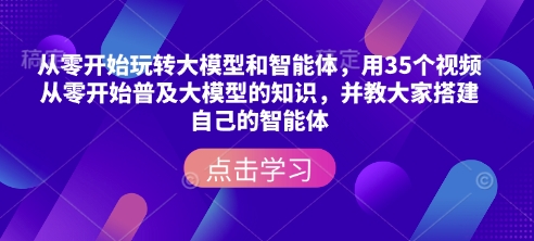 从零开始玩转大模型和智能体，​用35个视频从零开始普及大模型的知识，并教大家搭建自己的智能体-87创业网