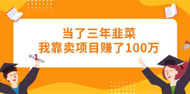 当了三年韭菜我靠卖项目赚了100万-87创业网