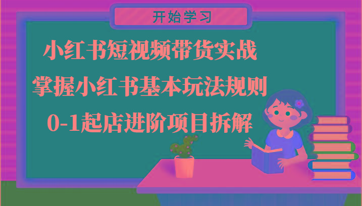 小红书短视频带货实战-掌握小红书基本玩法规则，0-1起店进阶项目拆解-87创业网