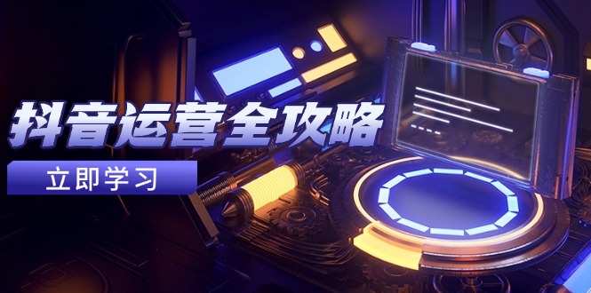 抖音运营全攻略，账号包装养号技巧，情感增粉视频搬运，实现快速变现-87创业网
