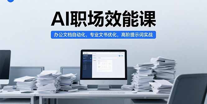 AI职场效能课，办公文档自动化，专业文书优化，高阶提示词实战-87创业网