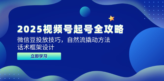 2025视频号起号全攻略，微信豆投放技巧，自然流撬动方法，话术框架设计-87创业网