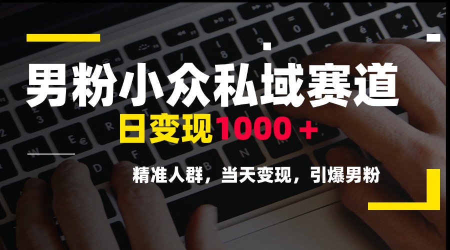男粉小众私域赛道，日变现1000＋，精准人群，当天变现，引爆男粉-87创业网