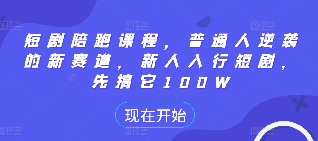 短剧陪跑课程，普通人逆袭的新赛道，新人入行短剧，先搞它100W-87创业网