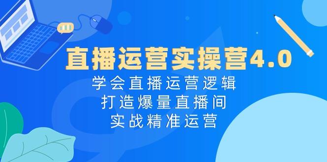 直播运营实操营4.0：学会直播运营逻辑，打造爆量直播间，实战精准运营-87创业网