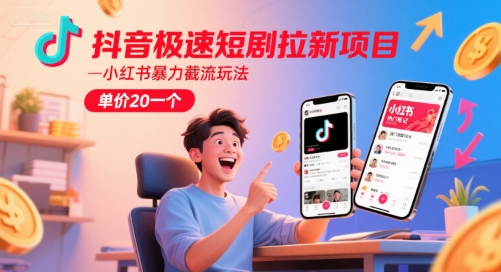抖音极速短剧拉新项目，小红书暴力截流玩法，单价20一个-87创业网