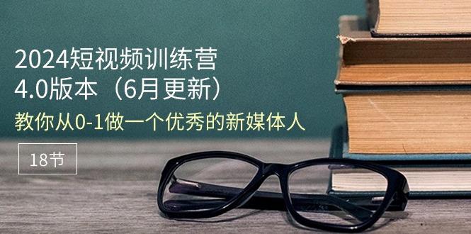 2024短视频训练营-6月4.0版本：教你从0-1做一个优秀的新媒体人(18节-87创业网