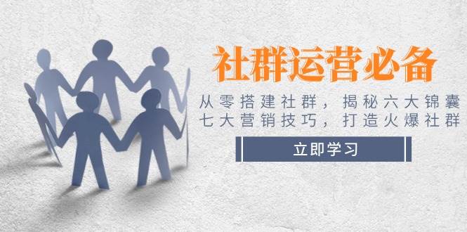 社群运营必备！从零搭建社群，揭秘六大锦囊、七大营销技巧，打造火爆社群-87创业网