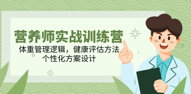 营养师实战训练营，体重管理逻辑，健康评估方法，个性化方案设计-87创业网