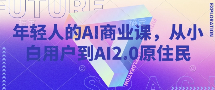 年轻人的AI商业课，从小白用户到AI2.0原住民-87创业网