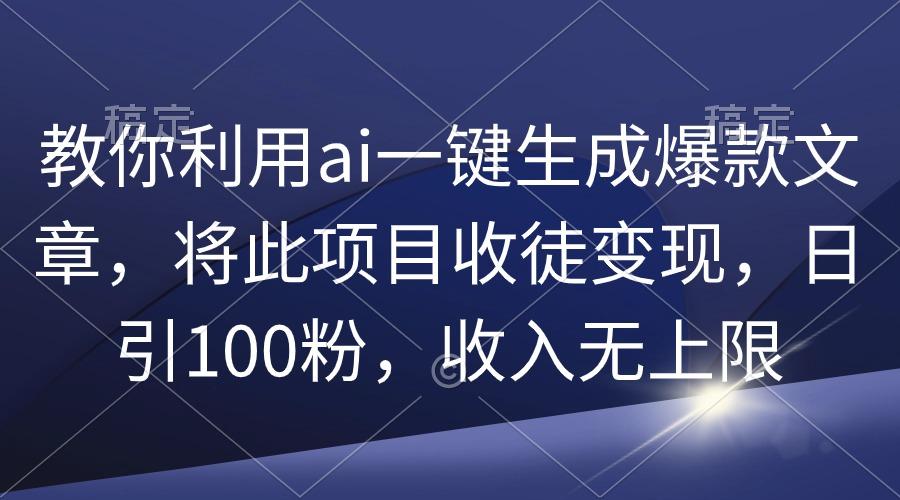 (9495期)教你利用ai一键生成爆款文章，将此项目收徒变现，日引100粉，收入无上限-87创业网