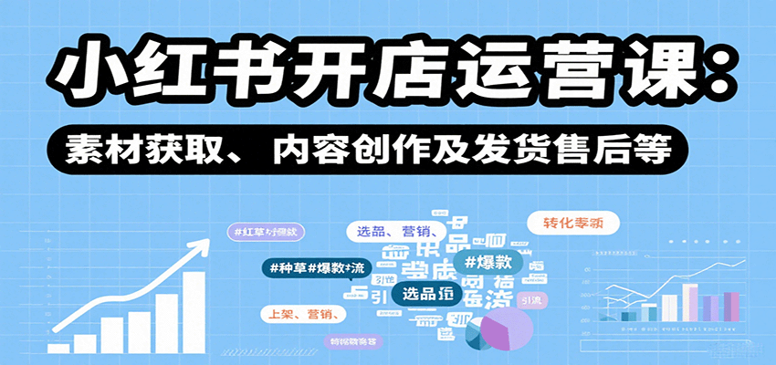 小红书开店运营课：选品、上架、营销、素材获取、内容创作及发货售后等-87创业网