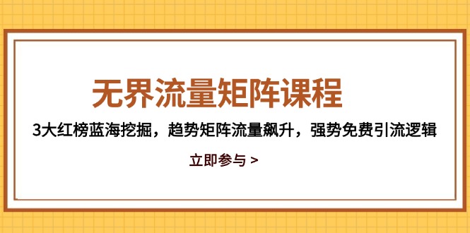 无界流量矩阵课程，3大红榜蓝海挖掘，趋势矩阵流量飙升，强势免费引流逻辑-87创业网