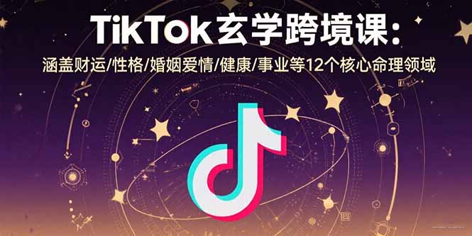 TikTok玄学跨境课：涵盖财运/性格/婚姻爱情/健康/事业等12个核心命理领域-87创业网