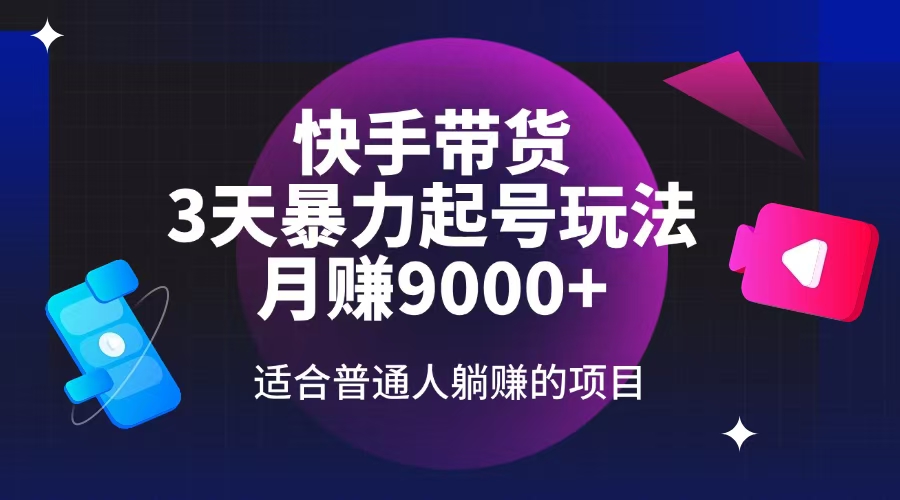 快手带货，3天起号暴力玩法，月赚9000+，适合普通人躺赚的项目-87创业网