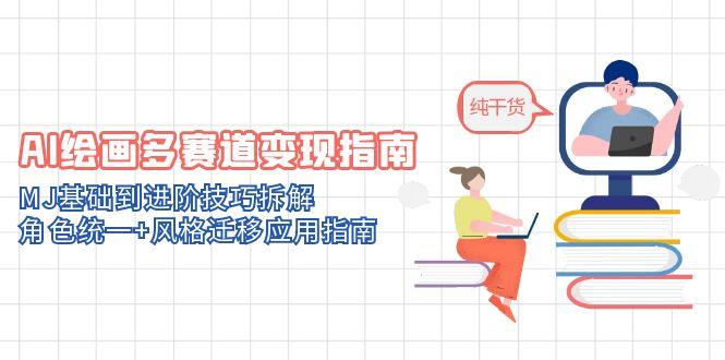 AI绘画多赛道变现指南：MJ基础到进阶技巧拆解，角色统一+风格迁移应用指南-87创业网
