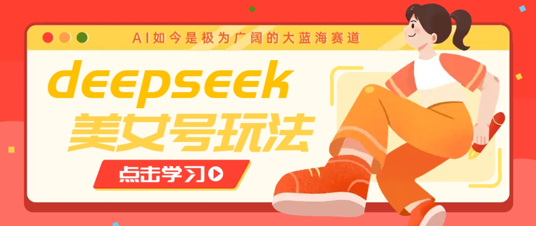 借助deepseek创作出各种风格的美女视频，7天快速涨粉，多种变现月入万元-87创业网