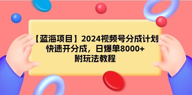 (9308期)【蓝海项目】2024视频号分成计划，快速开分成，日爆单8000+，附玩法教程-87创业网