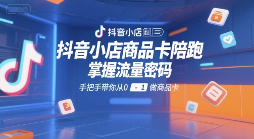 抖音小店商品卡陪跑，掌握流量密码，手把手带你从0-1做商品卡-87创业网
