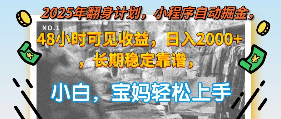 2025年翻身计划，小程序自动掘金48小时可见收益，日入2000+，长期稳定…-87创业网