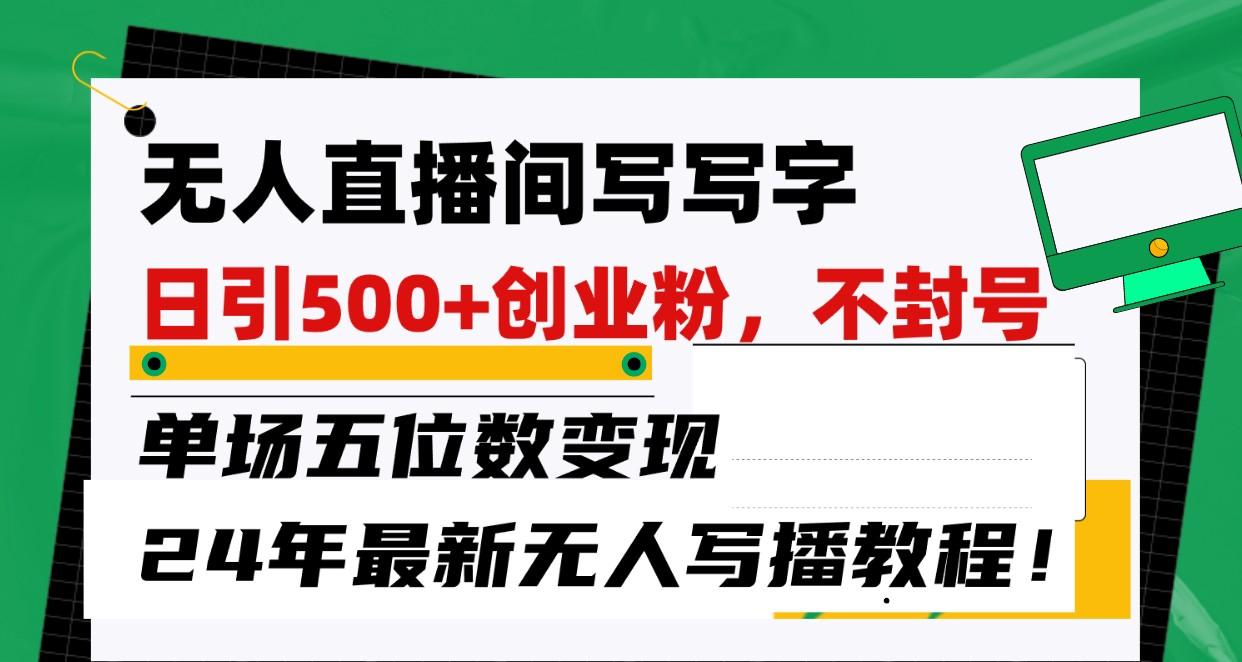 无人直播间写字日引500+创业粉，单场五位数变现，24年最新无人写播不封号教程！-87创业网