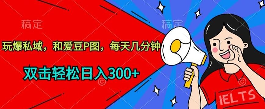 玩爆私域，和爱豆P图，每天几分钟 轻松日入300+【揭秘】-87创业网