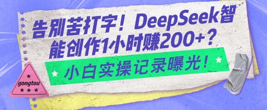 告别苦打字！DeepSeek智能创作1小时入2张？小白实操记录曝光-87创业网