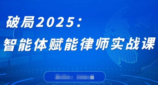 破局2025：智能体赋能律师实战课，打破编程壁垒，完成复杂任务，沉淀专属知识，赋能律师实务-87创业网