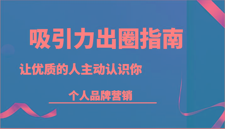 吸引力出圈指南-让优质的人主动认识你-个人品牌营销(13节课)-87创业网