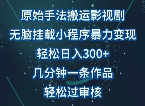 原始手法影视搬运，无脑搬运影视剧，单日收入300+，操作简单，几分钟生成一条视频，轻松过审核【揭秘】-87创业网