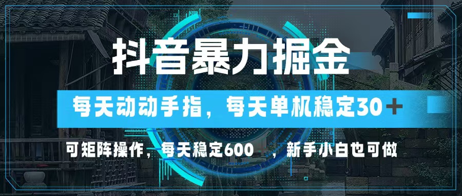 抖音暴力掘金，动动手指就可以，单机30+，可矩阵操作，每天稳定600+，…-87创业网