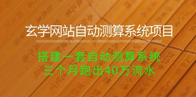 玄学网站自动测算系统项目：搭建一套自动测算系统，三个月跑出40万流水-87创业网