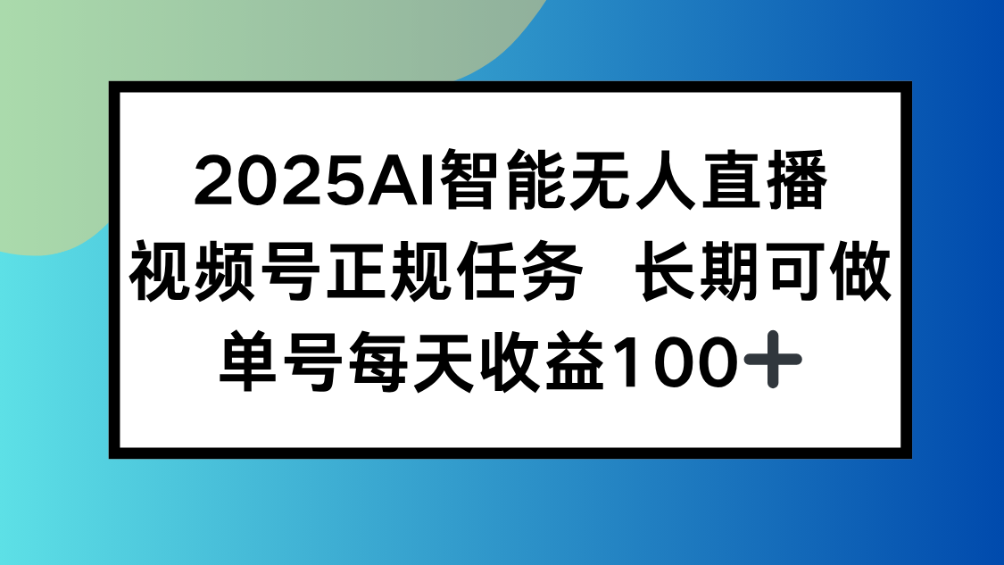 2025AI智能无人直播新玩法，视频号长期稳定任务，单日平均收益100+-87创业网