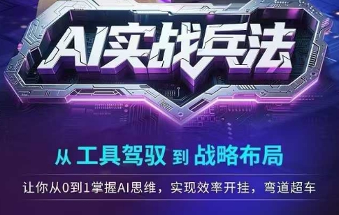 AI实战兵法，从工具驾驭到战略布局，​从0~1掌握ai思维，实现效率，开挂弯道超车-87创业网