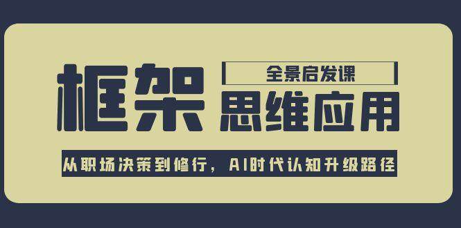 框架思维应用全景课，从职场决策到修行，AI时代认知升级路径-87创业网