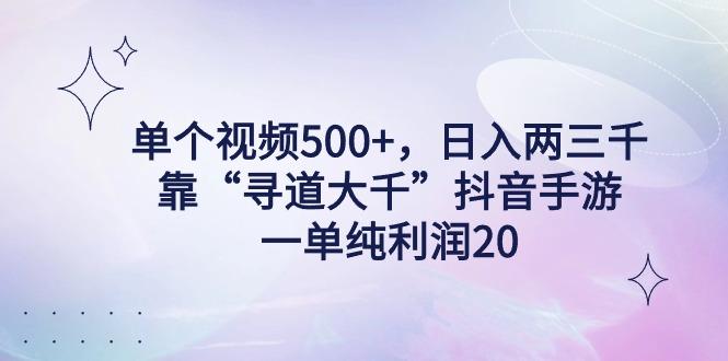 单个视频500+，日入两三千轻轻松松，靠“寻道大千”抖音手游，一单纯利…-87创业网