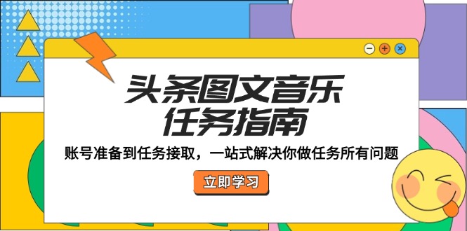 头条图文音乐任务指南：账号准备到任务接取，一站式解决你做任务所有问题-87创业网