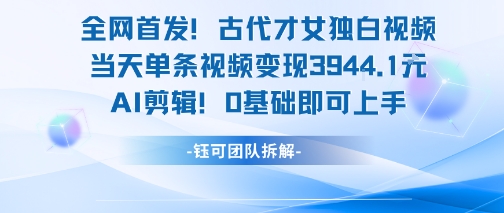 全网首发！古代才女独白视频，当天单条视频变现1k，AI剪辑0基础即可上手-87创业网
