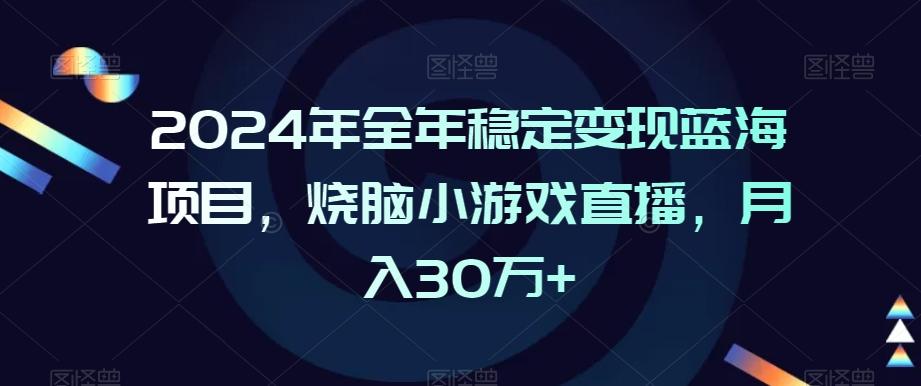 2024年全年稳定变现蓝海项目，烧脑小游戏直播，月入30万+【揭秘】-87创业网