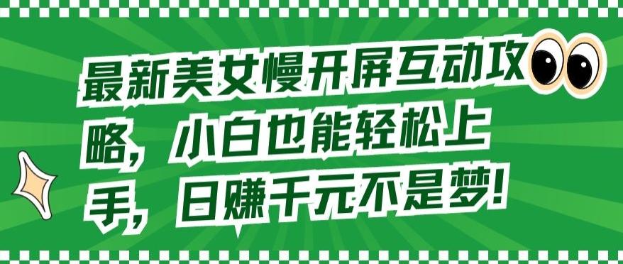 最新美女慢开屏互动攻略，小白也能轻松上手，日赚千元不是梦【揭秘】-87创业网