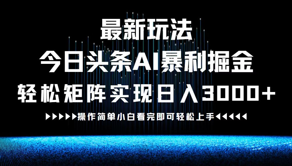 最新今日头条AI暴利掘金玩法，轻松矩阵日入3000+-87创业网