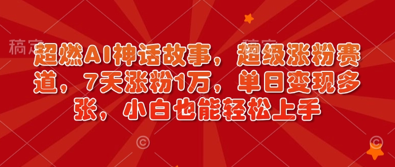 超燃AI神话故事，超级涨粉赛道，7天涨粉1万，单日变现多张，小白也能轻松上手(附详细教程)-87创业网