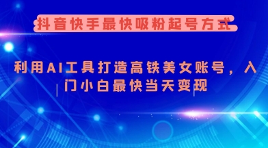抖音快手最快吸粉起号方式，利用AI工具打造美女账号，入门小白最快当天变现-87创业网