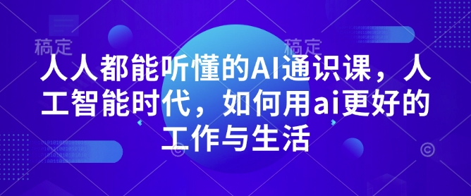 人人都能听懂的AI通识课，人工智能时代，如何用ai更好的工作与生活-87创业网