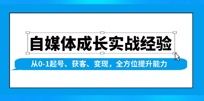 自媒体成长实战经验，从0-1起号、获客、变现，全方位提升能力-87创业网