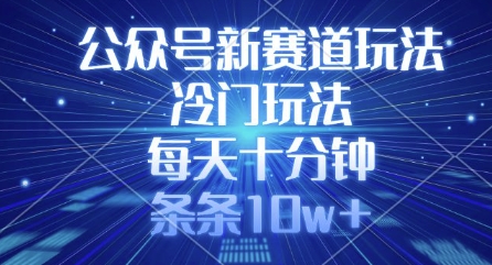 公众号新赛道玩法，冷门玩法，每天十分钟，条条10w+-87创业网